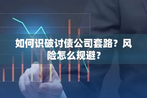 宁波如何识破讨债公司套路?风险怎么规避?