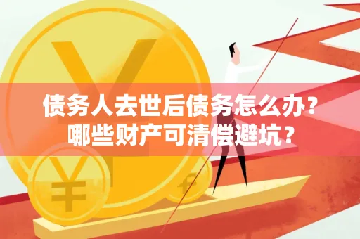 宁波债务人去世后债务怎么办?哪些财产可清偿避坑?