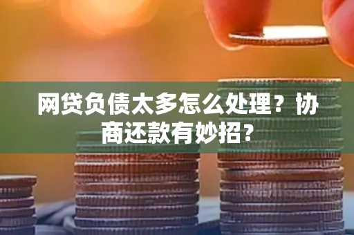 宁波网贷负债太多怎么处理?协商还款有妙招?